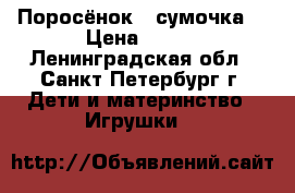 Поросёнок - сумочка. › Цена ­ 300 - Ленинградская обл., Санкт-Петербург г. Дети и материнство » Игрушки   